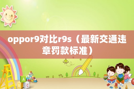 oppor9對比r9s（最新交通違章罰款標(biāo)準(zhǔn)）