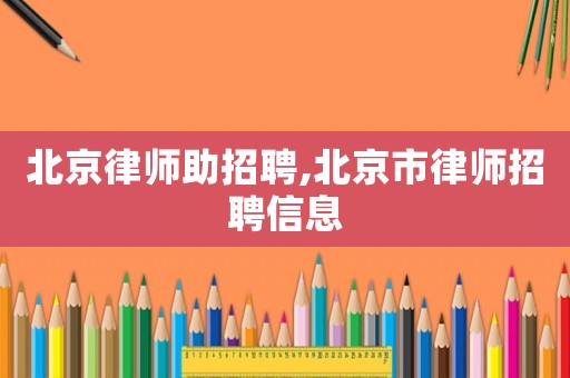 北京律師助招聘,北京市律師招聘信息