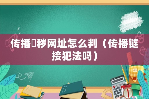 傳播婬穢網(wǎng)址怎么判（傳播鏈接犯法嗎）