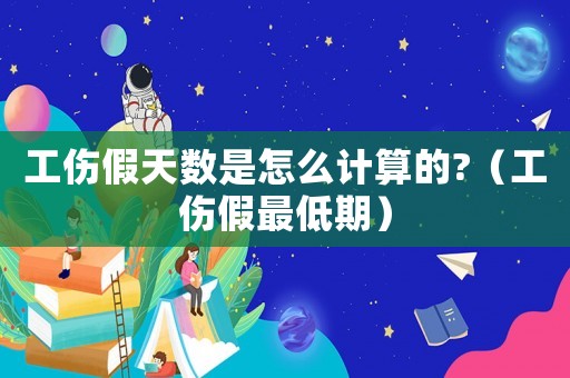 工傷假天數(shù)是怎么計(jì)算的?（工傷假最低期）