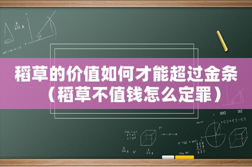稻草的價(jià)值如何才能超過(guò)金條（稻草不值錢(qián)怎么定罪）