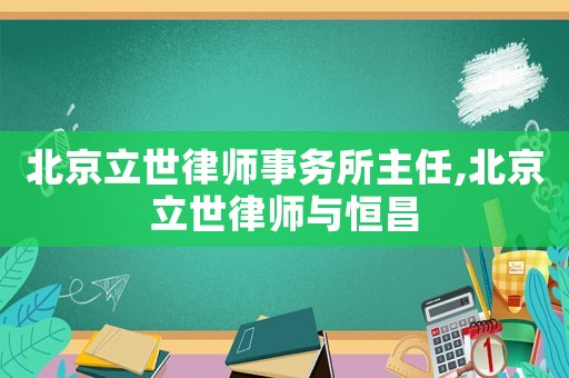 北京立世律師事務(wù)所主任,北京立世律師與恒昌