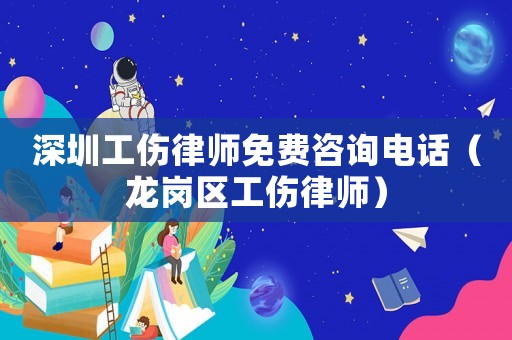 深圳工傷律師免費咨詢電話（龍崗區(qū)工傷律師）