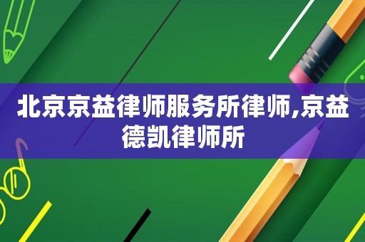 北京京益律師服務(wù)所律師,京益德凱律師所