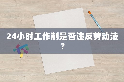 24小時工作制是否違反勞動法？
