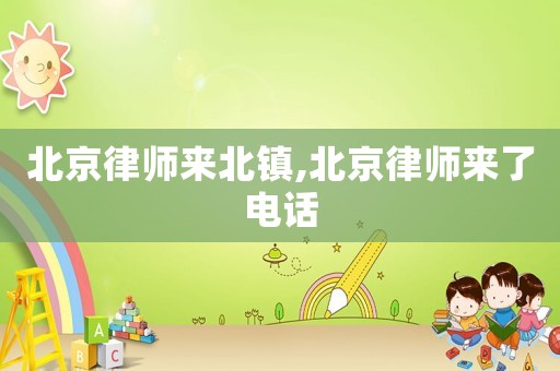 北京律師來北鎮(zhèn),北京律師來了電話