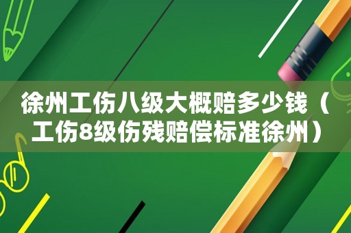 徐州工傷八級(jí)大概賠多少錢（工傷8級(jí)傷殘賠償標(biāo)準(zhǔn)徐州）