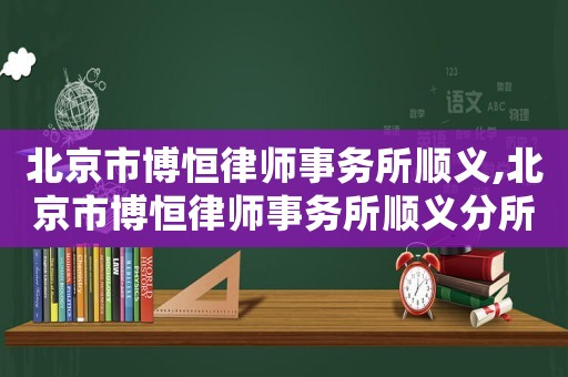 北京市博恒律師事務(wù)所順義,北京市博恒律師事務(wù)所順義分所電話