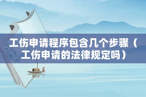 工傷申請(qǐng)程序包含幾個(gè)步驟（工傷申請(qǐng)的法律規(guī)定嗎）
