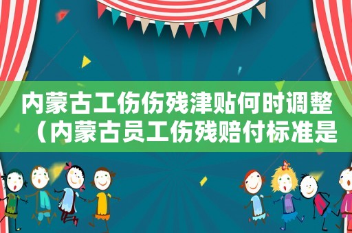 內(nèi)蒙古工傷傷殘津貼何時調(diào)整（內(nèi)蒙古員工傷殘賠付標(biāo)準(zhǔn)是多少錢）