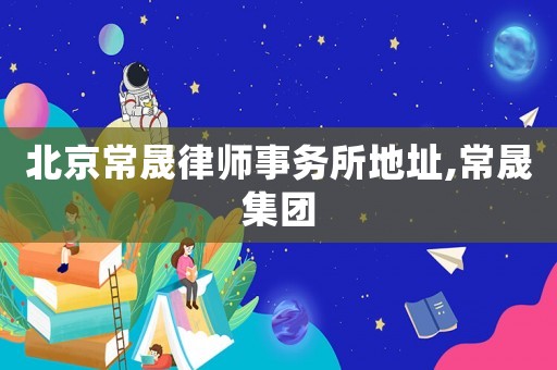 北京常晟律師事務(wù)所地址,常晟集團(tuán)