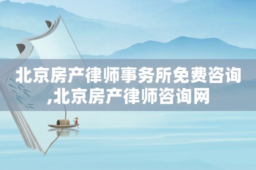 北京房產(chǎn)律師事務(wù)所免費(fèi)咨詢,北京房產(chǎn)律師咨詢網(wǎng)