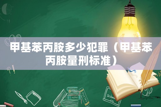 甲基苯丙胺多少犯罪（甲基苯丙胺量刑標(biāo)準(zhǔn)）