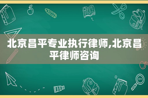北京昌平專業(yè)執(zhí)行律師,北京昌平律師咨詢