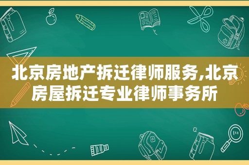 北京房地產(chǎn)拆遷律師服務(wù),北京房屋拆遷專業(yè)律師事務(wù)所