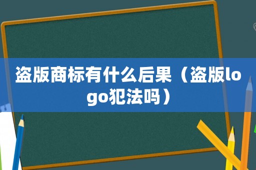 盜版商標(biāo)有什么后果（盜版logo犯法嗎）