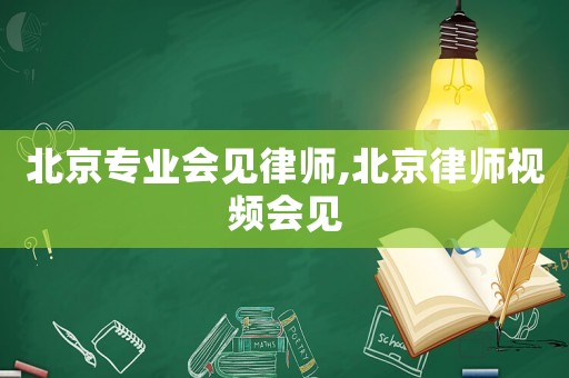 北京專業(yè)會(huì)見律師,北京律師視頻會(huì)見
