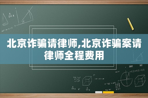 北京詐騙請(qǐng)律師,北京詐騙案請(qǐng)律師全程費(fèi)用
