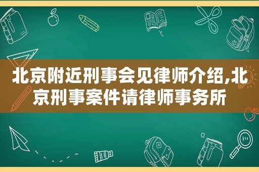 北京附近刑事會(huì)見律師介紹,北京刑事案件請律師事務(wù)所