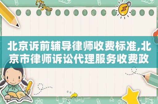 北京訴前輔導(dǎo)律師收費標準,北京市律師訴訟代理服務(wù)收費政府指導(dǎo)價標準