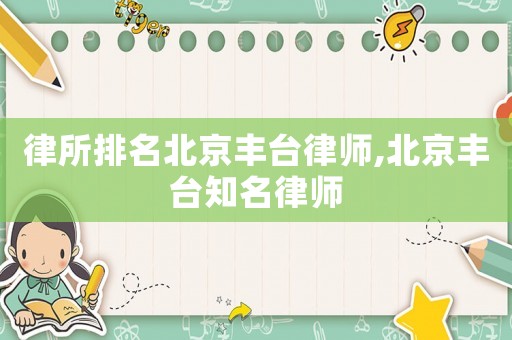 律所排名北京豐臺(tái)律師,北京豐臺(tái)知名律師
