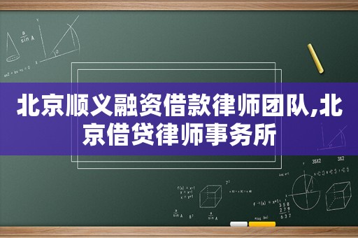 北京順義融資借款律師團隊,北京借貸律師事務所