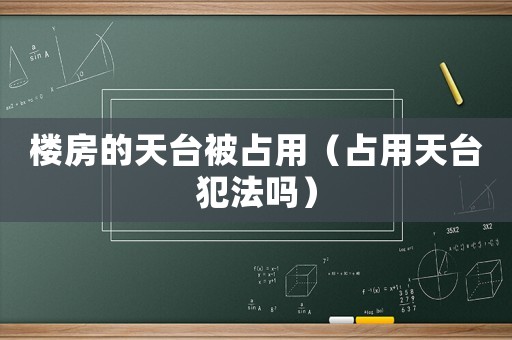 樓房的天臺(tái)被占用（占用天臺(tái)犯法嗎）