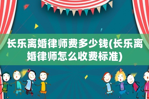 長樂離婚律師費多少錢(長樂離婚律師怎么收費標(biāo)準(zhǔn))