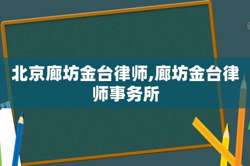 北京廊坊金臺(tái)律師,廊坊金臺(tái)律師事務(wù)所