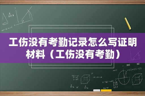 工傷沒(méi)有考勤記錄怎么寫證明材料（工傷沒(méi)有考勤）