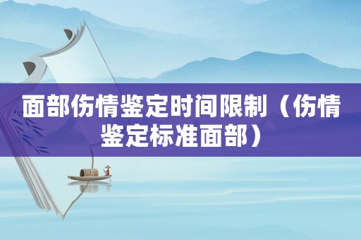 面部傷情鑒定時(shí)間限制（傷情鑒定標(biāo)準(zhǔn)面部）