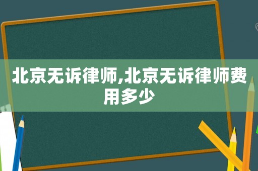 北京無(wú)訴律師,北京無(wú)訴律師費(fèi)用多少