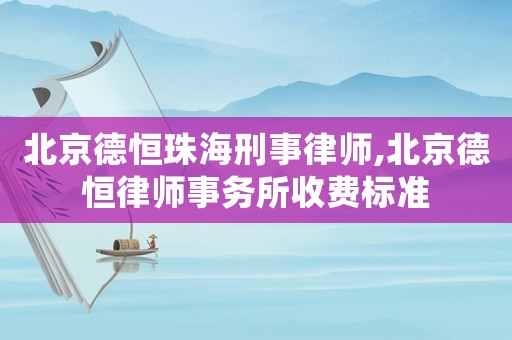 北京德恒珠海刑事律師,北京德恒律師事務(wù)所收費(fèi)標(biāo)準(zhǔn)