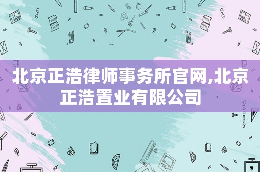北京正浩律師事務(wù)所官網(wǎng),北京正浩置業(yè)有限公司