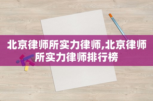 北京律師所實(shí)力律師,北京律師所實(shí)力律師排行榜
