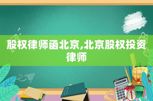 股權(quán)律師函北京,北京股權(quán)投資律師