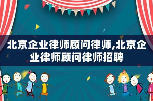 北京企業(yè)律師顧問律師,北京企業(yè)律師顧問律師招聘