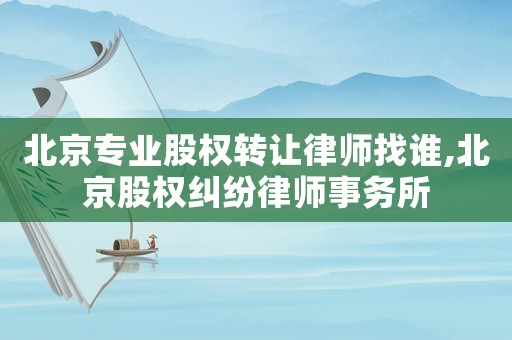 北京專業(yè)股權(quán)轉(zhuǎn)讓律師找誰,北京股權(quán)糾紛律師事務(wù)所