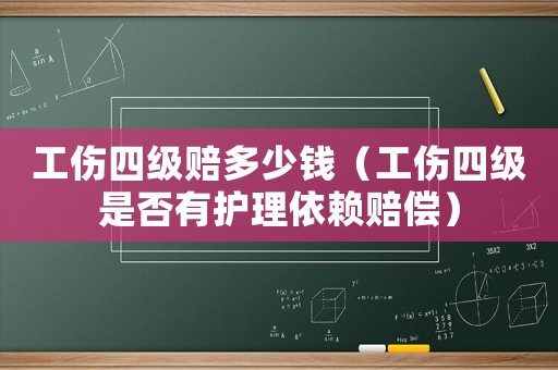 工傷四級賠多少錢（工傷四級是否有護(hù)理依賴賠償）