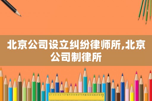 北京公司設(shè)立糾紛律師所,北京公司制律所