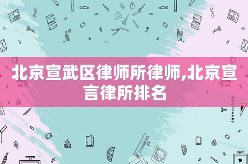 北京宣武區(qū)律師所律師,北京宣言律所排名