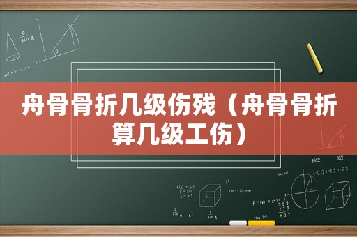 舟骨骨折幾級傷殘（舟骨骨折算幾級工傷）