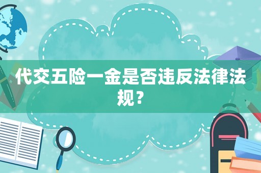 代交五險(xiǎn)一金是否違反法律法規(guī)？