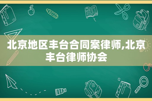 北京地區(qū)豐臺合同案律師,北京豐臺律師協(xié)會
