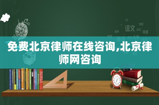 免費(fèi)北京律師在線(xiàn)咨詢(xún),北京律師網(wǎng)咨詢(xún)