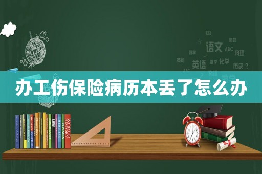 辦工傷保險(xiǎn)病歷本丟了怎么辦