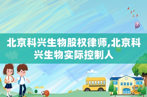 北京科興生物股權(quán)律師,北京科興生物實際控制人