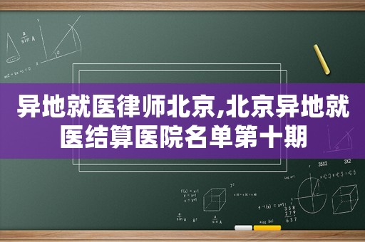 異地就醫(yī)律師北京,北京異地就醫(yī)結(jié)算醫(yī)院名單第十期