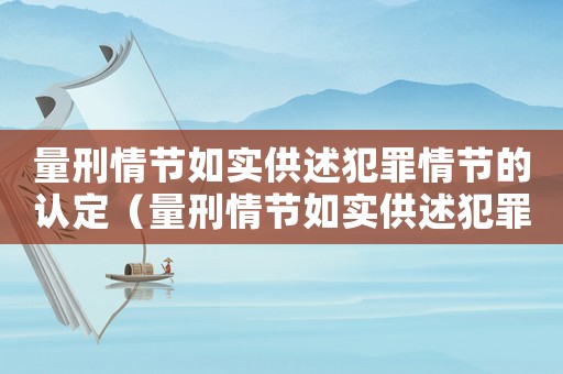 量刑情節(jié)如實(shí)供述犯罪情節(jié)的認(rèn)定（量刑情節(jié)如實(shí)供述犯罪情節(jié)）