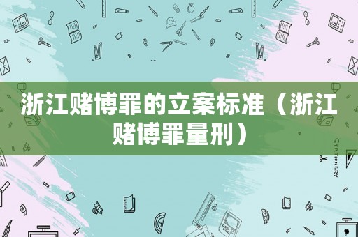 浙江賭博罪的立案標(biāo)準(zhǔn)（浙江賭博罪量刑）